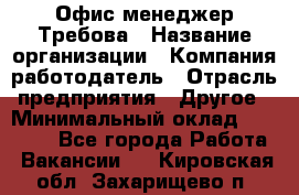 Офис-менеджер Требова › Название организации ­ Компания-работодатель › Отрасль предприятия ­ Другое › Минимальный оклад ­ 18 000 - Все города Работа » Вакансии   . Кировская обл.,Захарищево п.